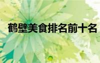 鹤壁美食排名前十名（鹤壁美食排名前十）
