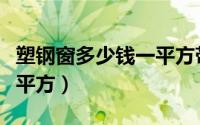 塑钢窗多少钱一平方带安装（塑钢窗多少钱一平方）