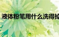 液体粉笔用什么洗得掉（液态粉笔怎样清洗）