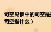司空见惯中的司空是指什么意思（司空见惯中司空指什么）