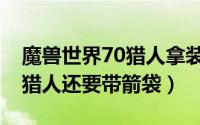 魔兽世界70猎人拿装备顺序（魔兽世界70级猎人还要带箭袋）