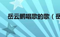 岳云鹏唱歌的歌（岳云鹏唱红的十首歌）
