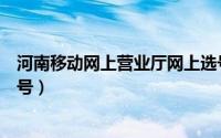 河南移动网上营业厅网上选号（河南移动网上营业厅怎么选号）