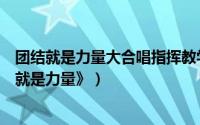 团结就是力量大合唱指挥教学视频（如何指挥大合唱《团结就是力量》）