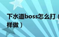 下水道boss怎么打（下水道中的珍宝任务怎样做）