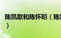 陈凯歌和陈怀皑（陈凯歌父亲陈怀皑什么出身）