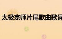 太极宗师片尾歌曲歌词（太极宗师插曲全部）