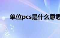 单位pcs是什么意思（pcs是什么意思）