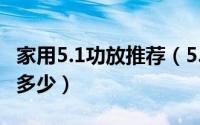 家用5.1功放推荐（5.1家庭影院功放功率一般多少）