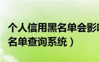 个人信用黑名单会影响哪些问题（个人信用黑名单查询系统）