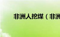非洲人挖煤（非洲挖煤的什么意思）