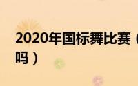 2020年国标舞比赛（国标舞公开赛含金量高吗）