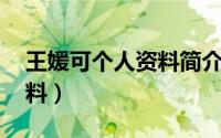 王媛可个人资料简介及 简历（王媛可个人资料）