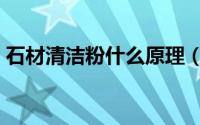 石材清洁粉什么原理（石材清洁粉怎么使用）