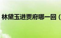 林黛玉进贾府哪一回（林黛玉进贾府是几回）