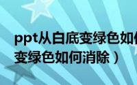ppt从白底变绿色如何消除图片（ppt从白底变绿色如何消除）