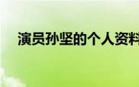 演员孙坚的个人资料（演员孙坚的资料）