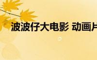 波波仔大电影 动画片（波波仔电影百科）