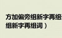 方加偏旁组新字再组词(至少三个)（方加偏旁组新字再组词）