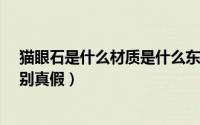 猫眼石是什么材质是什么东西?（猫眼石是什么材质如何辨别真假）