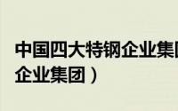中国四大特钢企业集团有哪些（中国四大特钢企业集团）