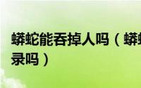 蟒蛇能吞掉人吗（蟒蛇能吞下成年人有真实记录吗）