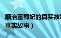 顺治董鄂妃的真实故事是什么（顺治董鄂妃的真实故事）