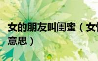 女的朋友叫闺蜜（女性朋友称我是闺蜜是什么意思）