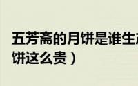 五芳斋的月饼是谁生产的（为什么五芳斋的月饼这么贵）