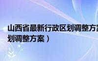 山西省最新行政区划调整方案真的假的（山西省最新行政区划调整方案）