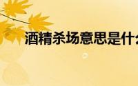 酒精杀场意思是什么（酒精杀场意思）