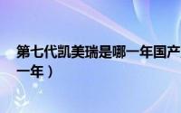 第七代凯美瑞是哪一年国产上市（7代凯美瑞是哪一年到哪一年）