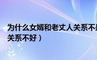 为什么女婿和老丈人关系不是很好（岳父岳母为什么和女婿关系不好）