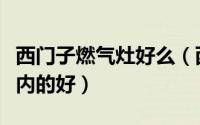 西门子燃气灶好么（西门子的燃气灶好还是林内的好）