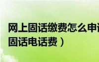 网上固话缴费怎么申请开票（怎么在网上缴纳固话电话费）