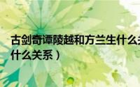 古剑奇谭陵越和方兰生什么关系了（古剑奇谭陵越和方兰生什么关系）