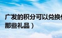广发的积分可以兑换什么（广发卡积分可兑换那些礼品）