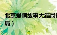 北京爱情故事大结局视频（北京爱情故事大结局）