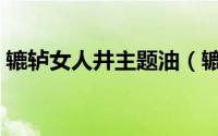 辘轳女人井主题油（辘轳女人井有哪三部曲）