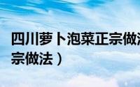 四川萝卜泡菜正宗做法大全（四川萝卜泡菜正宗做法）