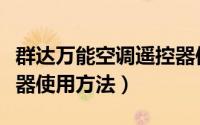 群达万能空调遥控器使用方法（万能空调遥控器使用方法）