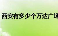 西安有多少个万达广场（西安几个万达广场）