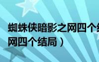 蜘蛛侠暗影之网四个结局在哪（蜘蛛侠暗影之网四个结局）