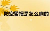 防空警报是怎么响的（为什么响防空警报）