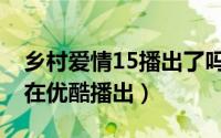 乡村爱情15播出了吗（乡村爱情15什么时候在优酷播出）