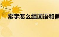 索字怎么组词语和偏旁（索字怎么组词）