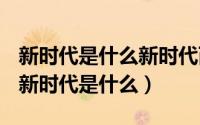 新时代是什么新时代而不是别的什么新时代（新时代是什么）