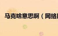 马克啥意思啊（网络用语马克是什么意思）