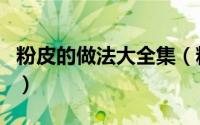粉皮的做法大全集（粉皮的家常做法调料配方）