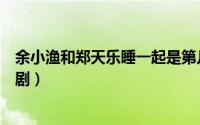 余小渔和郑天乐睡一起是第几集（余小鱼与郑天乐电视连续剧）